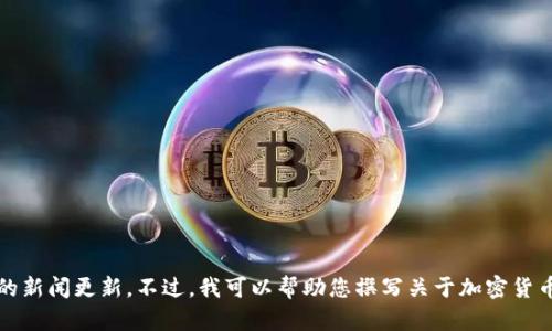 抱歉，我无法提供实时信息或今天的新闻更新。不过，我可以帮助您撰写关于加密货币的一般性文章或者提供相关信息。