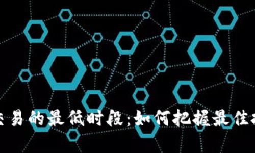 虚拟币交易的最低时段：如何把握最佳投资机会