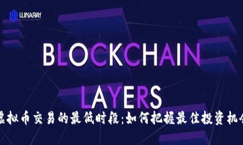 虚拟币交易的最低时段：如何把握最佳投资机会