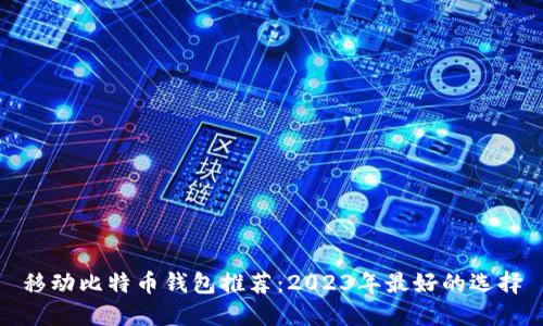 移动比特币钱包推荐：2023年最好的选择