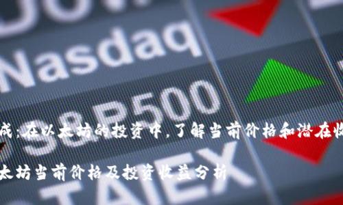 生成：在以太坊的投资中，了解当前价格和潜在收益

以太坊当前价格及投资收益分析
