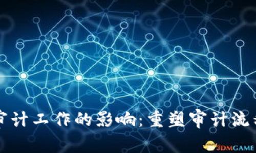 区块链技术对审计工作的影响:重塑审计流程与提升透明度