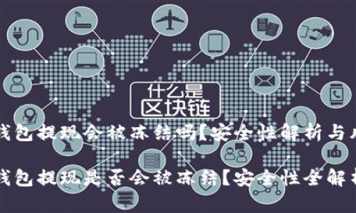 虚拟币钱包提现会被冻结吗？安全性解析与风险评估

虚拟币钱包提现是否会被冻结？安全性全解析