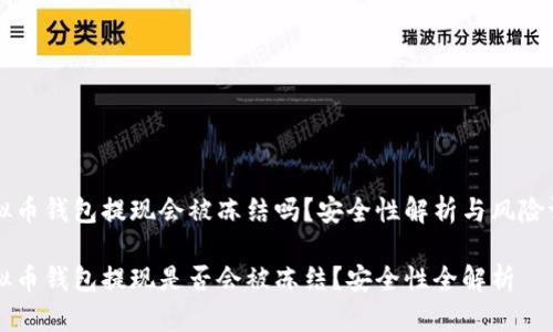 虚拟币钱包提现会被冻结吗？安全性解析与风险评估

虚拟币钱包提现是否会被冻结？安全性全解析