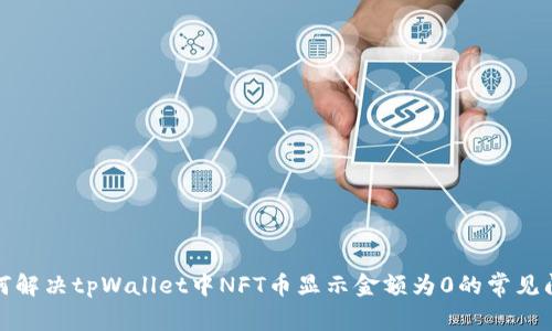 如何解决tpWallet中NFT币显示金额为0的常见问题