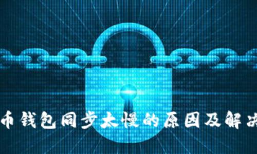 比特币钱包同步太慢的原因及解决方案