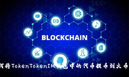 如何将TokenTokenIM钱包中的代币提币到火币网？