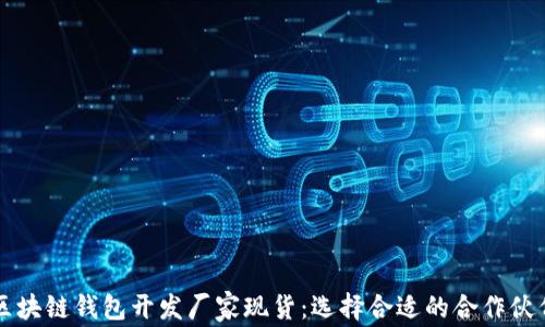 
区块链钱包开发厂家现货：选择合适的合作伙伴