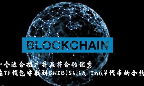 思考一个适合推广并且符合的优秀  
如何在TP钱包中找到SHIB（Shiba Inu）代币的合约地址？