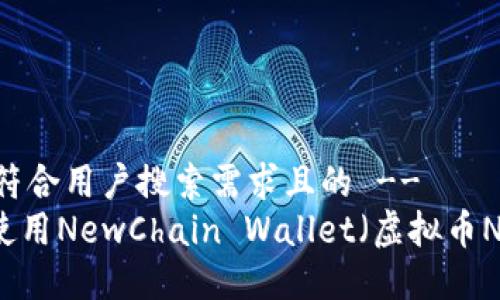 !-- 这里是符合用户搜索需求且的 --
如何下载和使用NewChain Wallet（虚拟币Newton钱包）