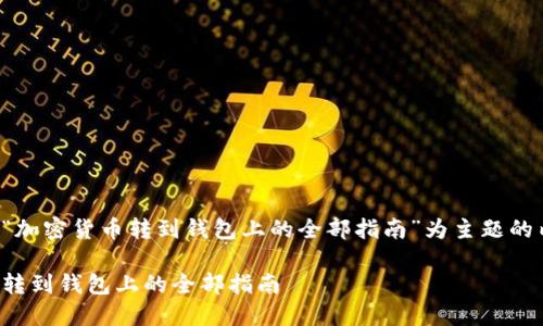 以下是以“加密货币转到钱包上的全部指南”为主题的内容大纲：

加密货币转到钱包上的全部指南