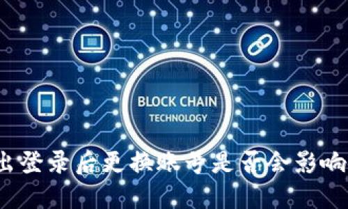 TP钱包退出登录后更换账号是否会影响使用体验？