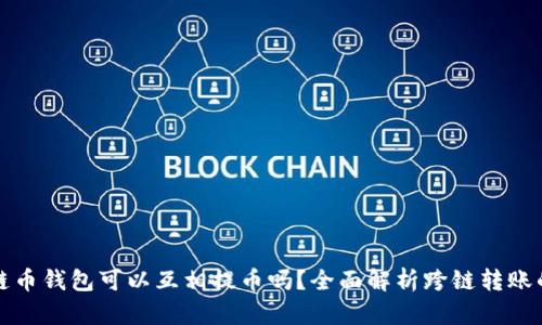 不同公链币钱包可以互相提币吗？全面解析跨链转账的可行性