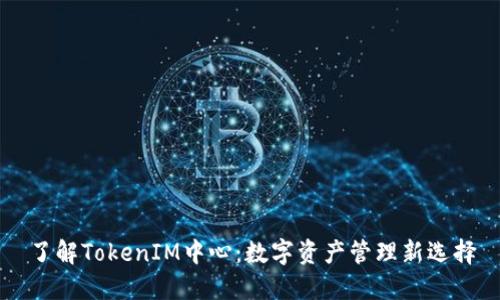 了解TokenIM中心：数字资产管理新选择
