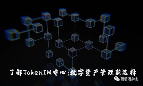 了解TokenIM中心：数字资产管理新选择