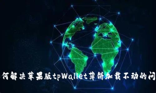 如何解决苹果版tpWallet薄饼加载不动的问题