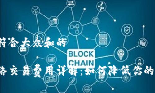 思考一个符合大众和的

区块链网络交易费用详解：如何降低你的交易成本？