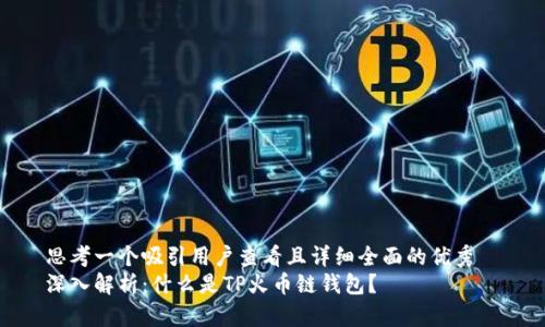 思考一个吸引用户查看且详细全面的优秀  
深入解析：什么是TP火币链钱包？