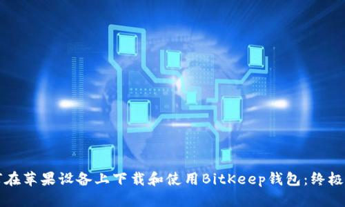 如何在苹果设备上下载和使用BitKeep钱包：终极指南