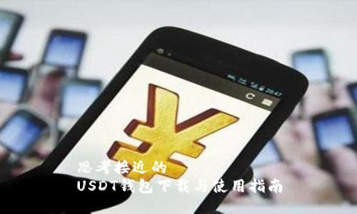 思考接近的  
USDT钱包下载与使用指南