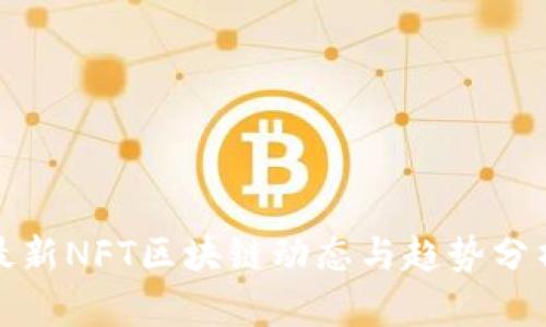 最新NFT区块链动态与趋势分析