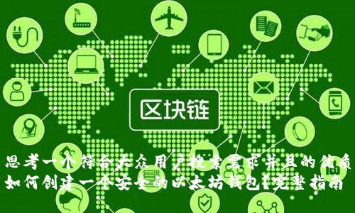 思考一个符合大众用户搜索需求并且的优质
如何创建一个安全的以太坊钱包？完整指南
