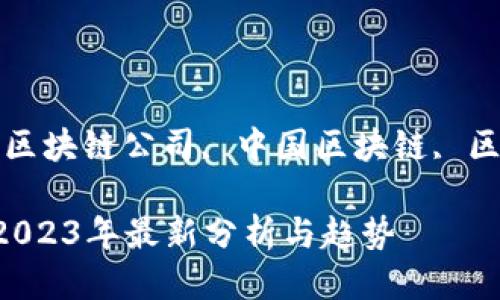 中国区块链公司排行

相关关键词: 区块链, 区块链公司, 中国区块链, 区块链技术, 区块链应用

中国区块链公司排行：2023年最新分析与趋势