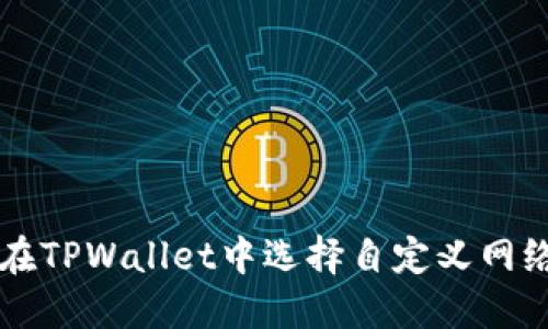 如何在TPWallet中选择自定义网络设置