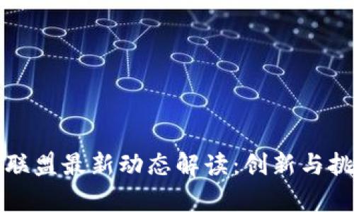 区块链联盟最新动态解读：创新与挑战并存