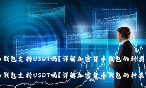 比特币钱包支持USDT吗？详解加密货币钱包的种类与功能

比特币钱包支持USDT吗？详解加密货币钱包的种类与功能