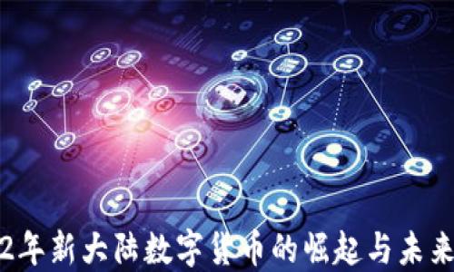 
2022年新大陆数字货币的崛起与未来展望