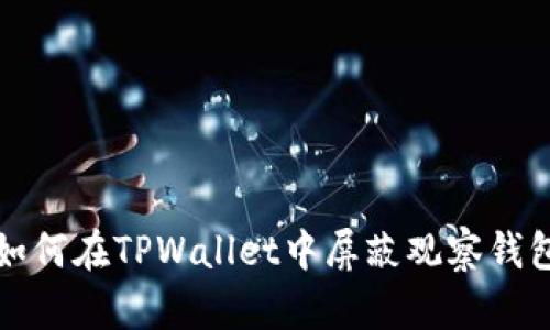 如何在TPWallet中屏蔽观察钱包