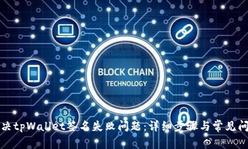 如何解决tpWallet签名失败问题：详细步骤与常见问题解析
