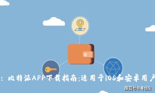 : 比特派APP下载指南：适用于iOS和安卓用户