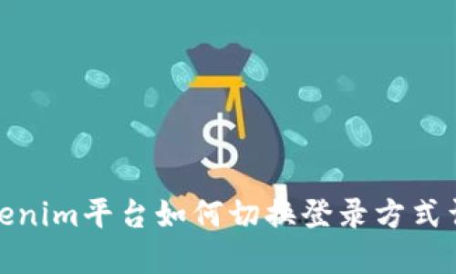 Tokenim平台如何切换登录方式详解