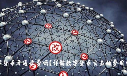 数字货币开通收费吗？详解数字货币交易的费用结构