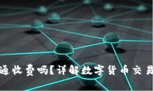 数字货币开通收费吗？详解数字货币交易的费用结构