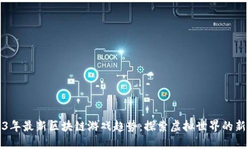 2023年最新区块链游戏趋势：探索虚拟世界的新纪元