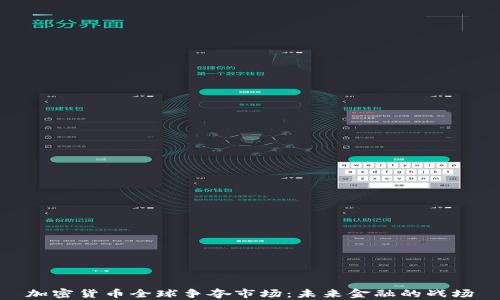 
加密货币全球争夺市场：未来金融的战场