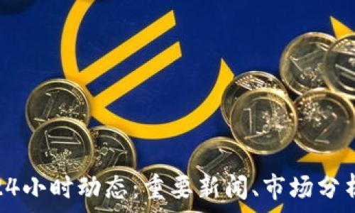   
区块链最新24小时动态：重要新闻、市场分析与未来趋势