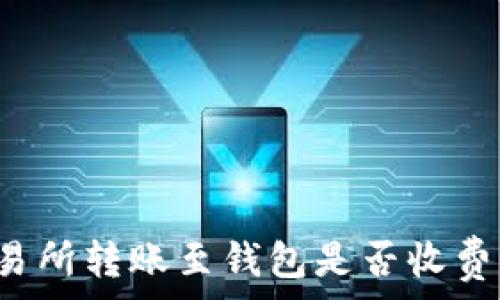   
比特币交易所转账至钱包是否收费？全面解析