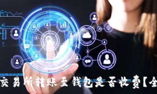   
比特币交易所转账至钱包是否收费？全面解析