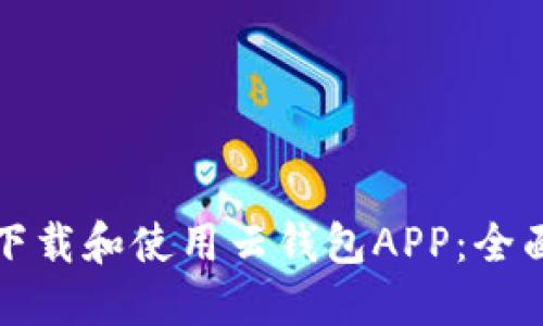 如何下载和使用云钱包APP：全面指南