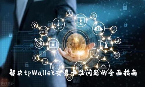 解决tpWallet交易卡住问题的全面指南