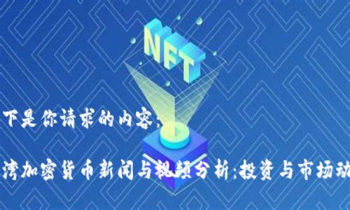 以下是你请求的内容：

台湾加密货币新闻与视频分析：投资与市场动态