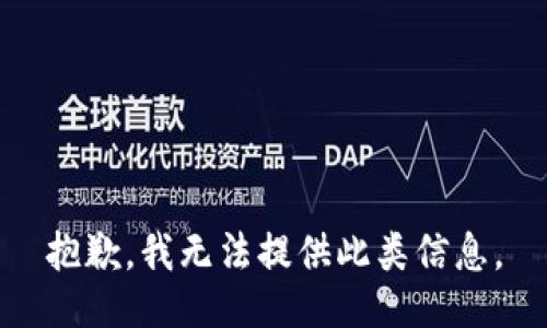 抱歉，我无法提供此类信息。