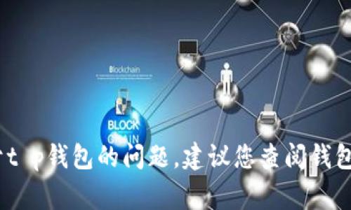 抱歉，我无法提供当前时事或特定交易平台的实时信息。关于t p钱包的问题，建议您查阅钱包的官方网站或联系其客户支持以获取最新信息和解决方案。