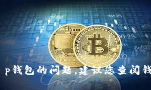 抱歉，我无法提供当前时事或特定交易平台的实时信息。关于t p钱包的问题，建议您查阅钱包的官方网站或联系其客户支持以获取最新信息和解决方案。