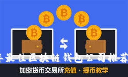 2023年最佳区块链钱包公司推荐与比较