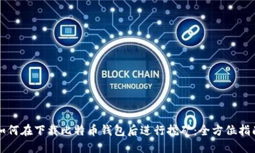 如何在下载比特币钱包后进行挖矿：全方位指南